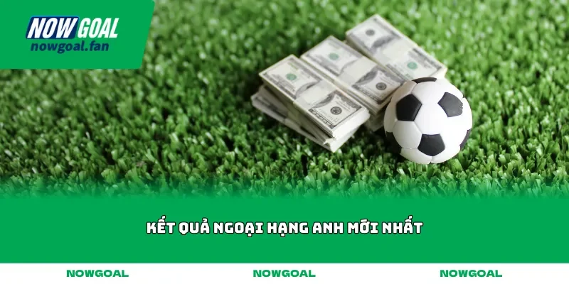 ket qua ngoai hang anh moi nhat