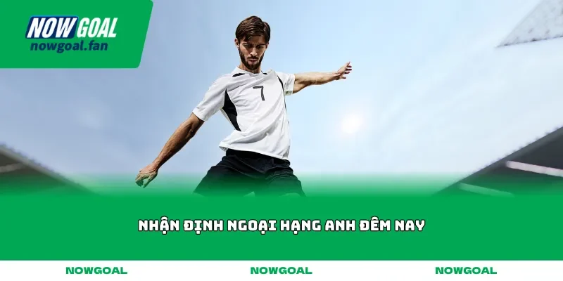 nhan dinh ngoai hang anh dem nay